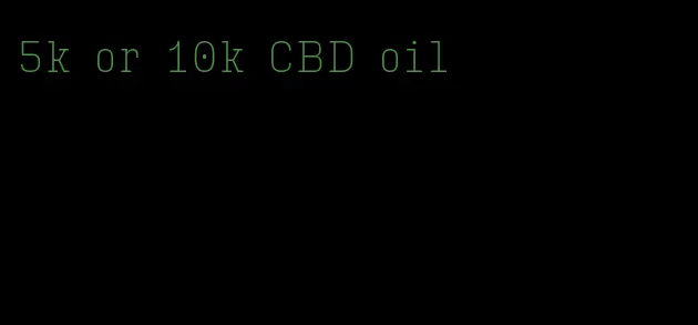 5k or 10k CBD oil