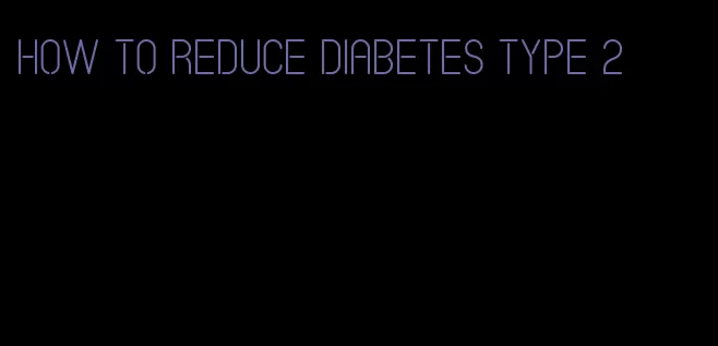 how to reduce diabetes type 2