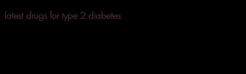 latest drugs for type 2 diabetes