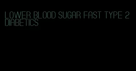 lower blood sugar fast type 2 diabetics