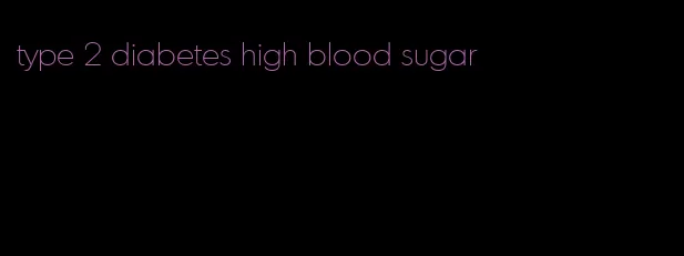 type 2 diabetes high blood sugar