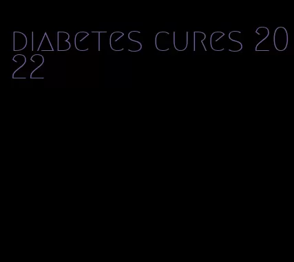 diabetes cures 2022