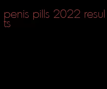 penis pills 2022 results