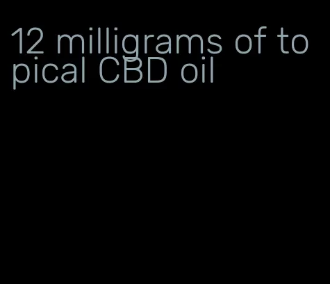 12 milligrams of topical CBD oil