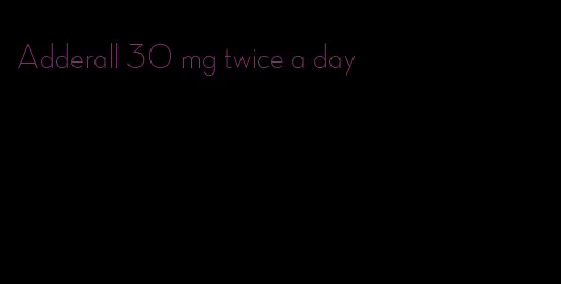 Adderall 30 mg twice a day