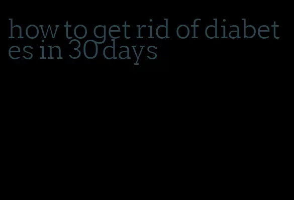 how to get rid of diabetes in 30 days