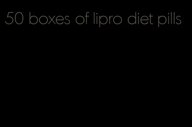 50 boxes of lipro diet pills
