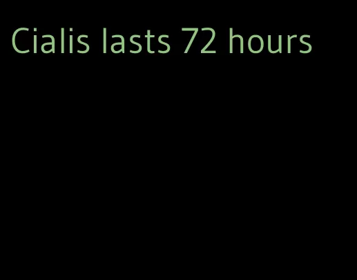 Cialis lasts 72 hours