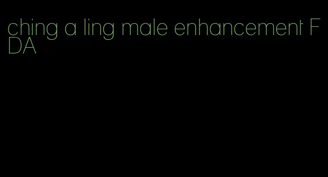 ching a ling male enhancement FDA