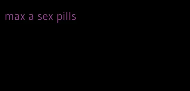 max a sex pills