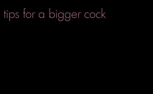 tips for a bigger cock