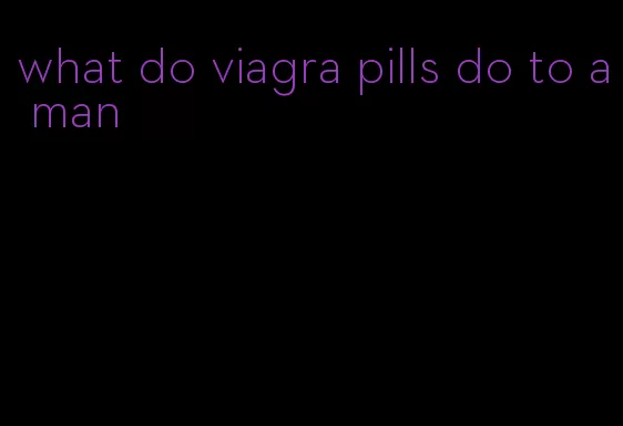 what do viagra pills do to a man