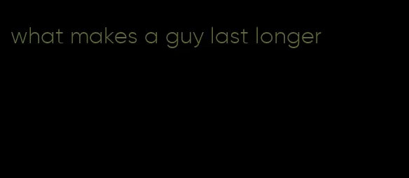 what makes a guy last longer