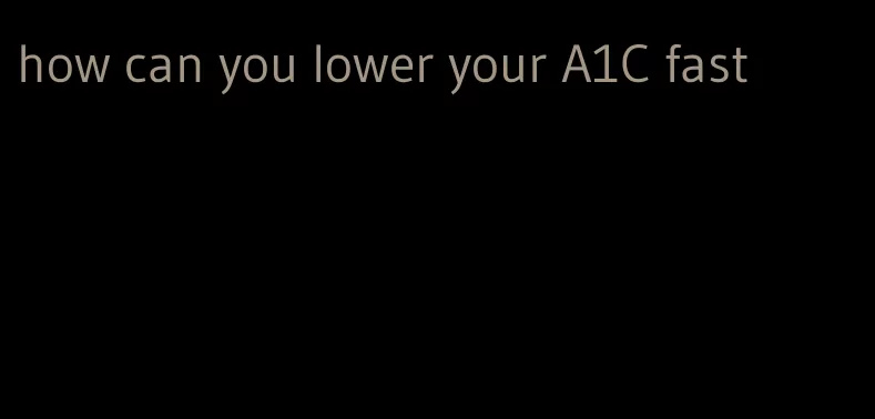 how can you lower your A1C fast