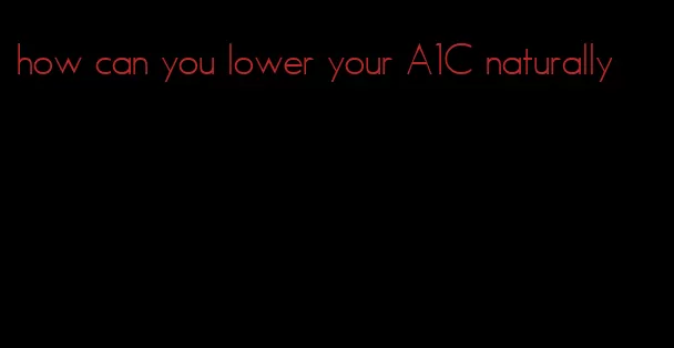 how can you lower your A1C naturally