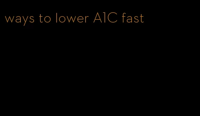 ways to lower A1C fast