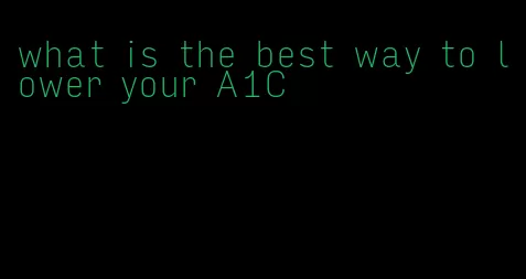 what is the best way to lower your A1C