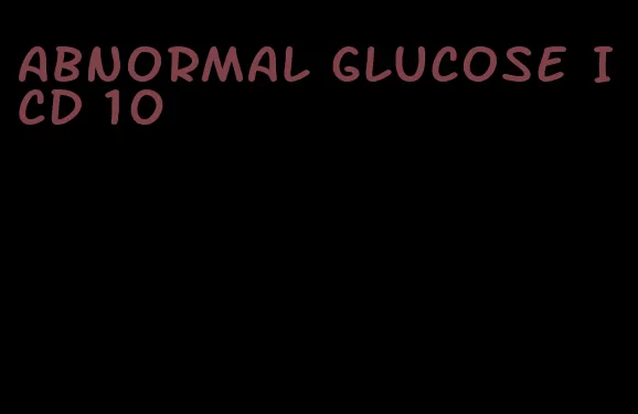 abnormal glucose ICD 10
