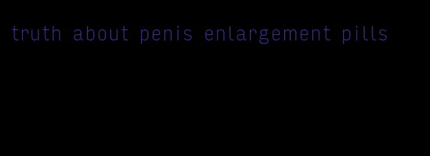 truth about penis enlargement pills