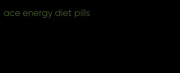 ace energy diet pills