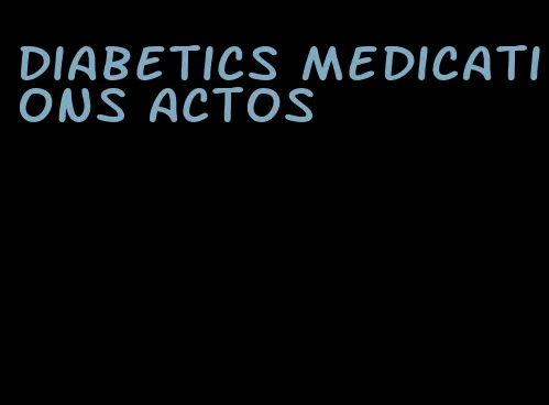 diabetics medications Actos
