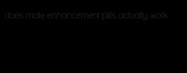 does male enhancement pills actually work