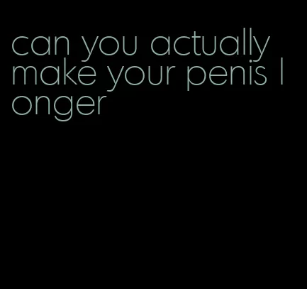 can you actually make your penis longer