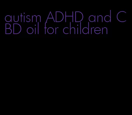 autism ADHD and CBD oil for children
