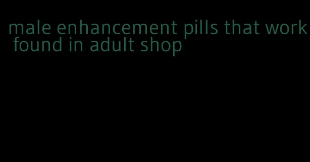 male enhancement pills that work found in adult shop