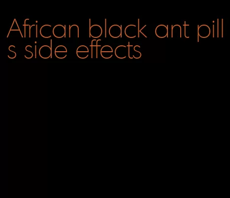 African black ant pills side effects
