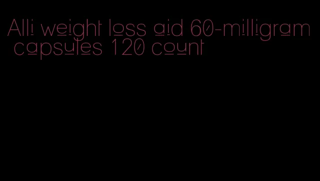 Alli weight loss aid 60-milligram capsules 120 count