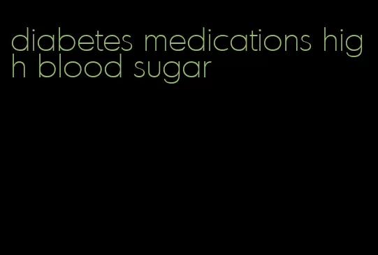 diabetes medications high blood sugar