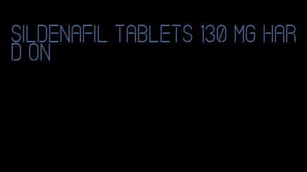 sildenafil tablets 130 mg hard on