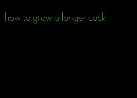how to grow a longer cock