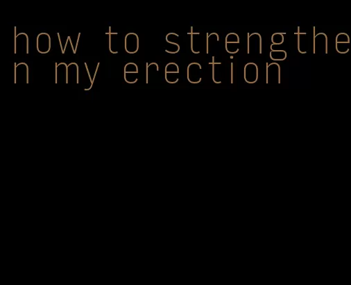 how to strengthen my erection