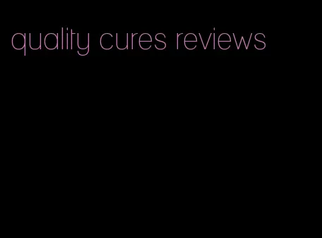 quality cures reviews