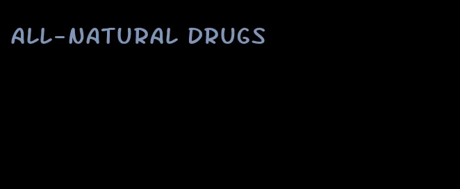 all-natural drugs