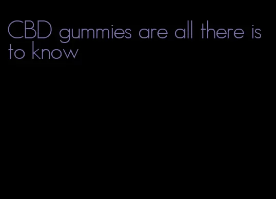 CBD gummies are all there is to know