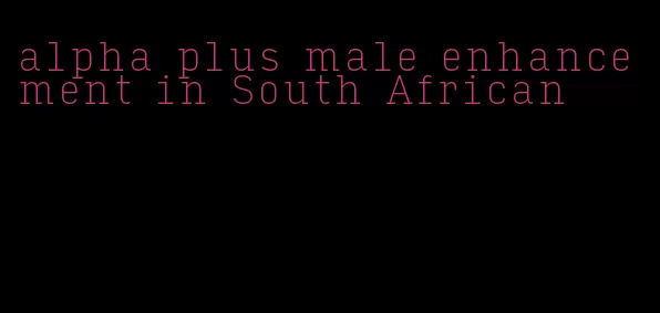 alpha plus male enhancement in South African