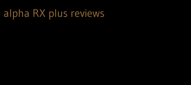 alpha RX plus reviews
