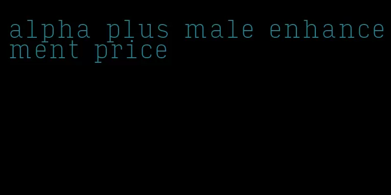 alpha plus male enhancement price