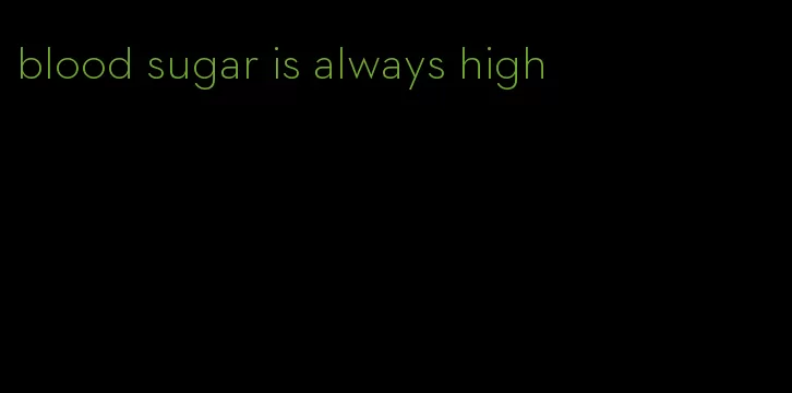 blood sugar is always high
