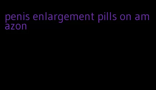 penis enlargement pills on amazon