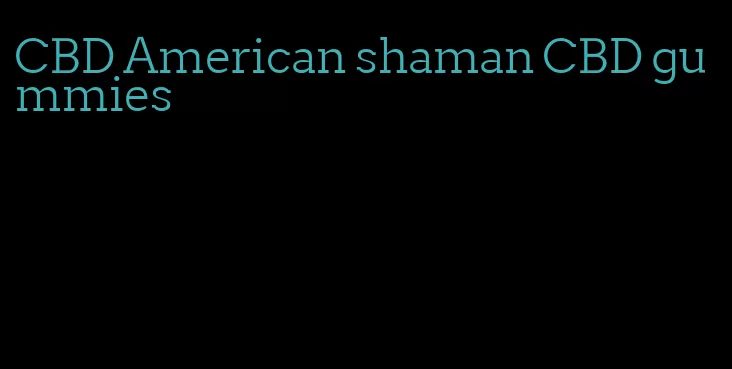 CBD American shaman CBD gummies