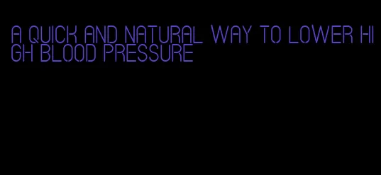 a quick and natural way to lower high blood pressure