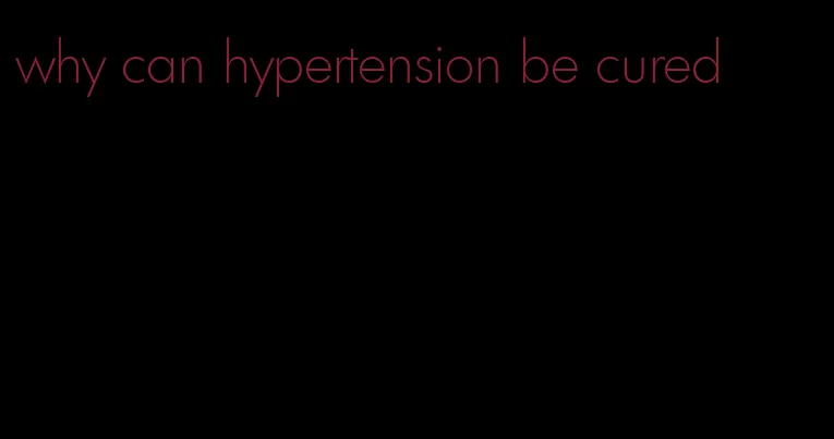 why can hypertension be cured