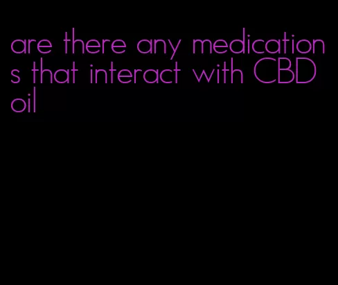 are there any medications that interact with CBD oil