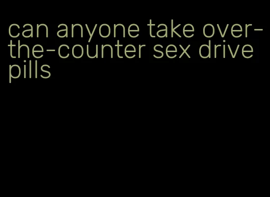 can anyone take over-the-counter sex drive pills