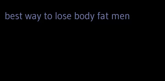 best way to lose body fat men