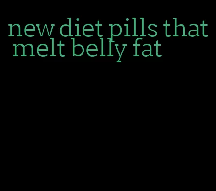 new diet pills that melt belly fat